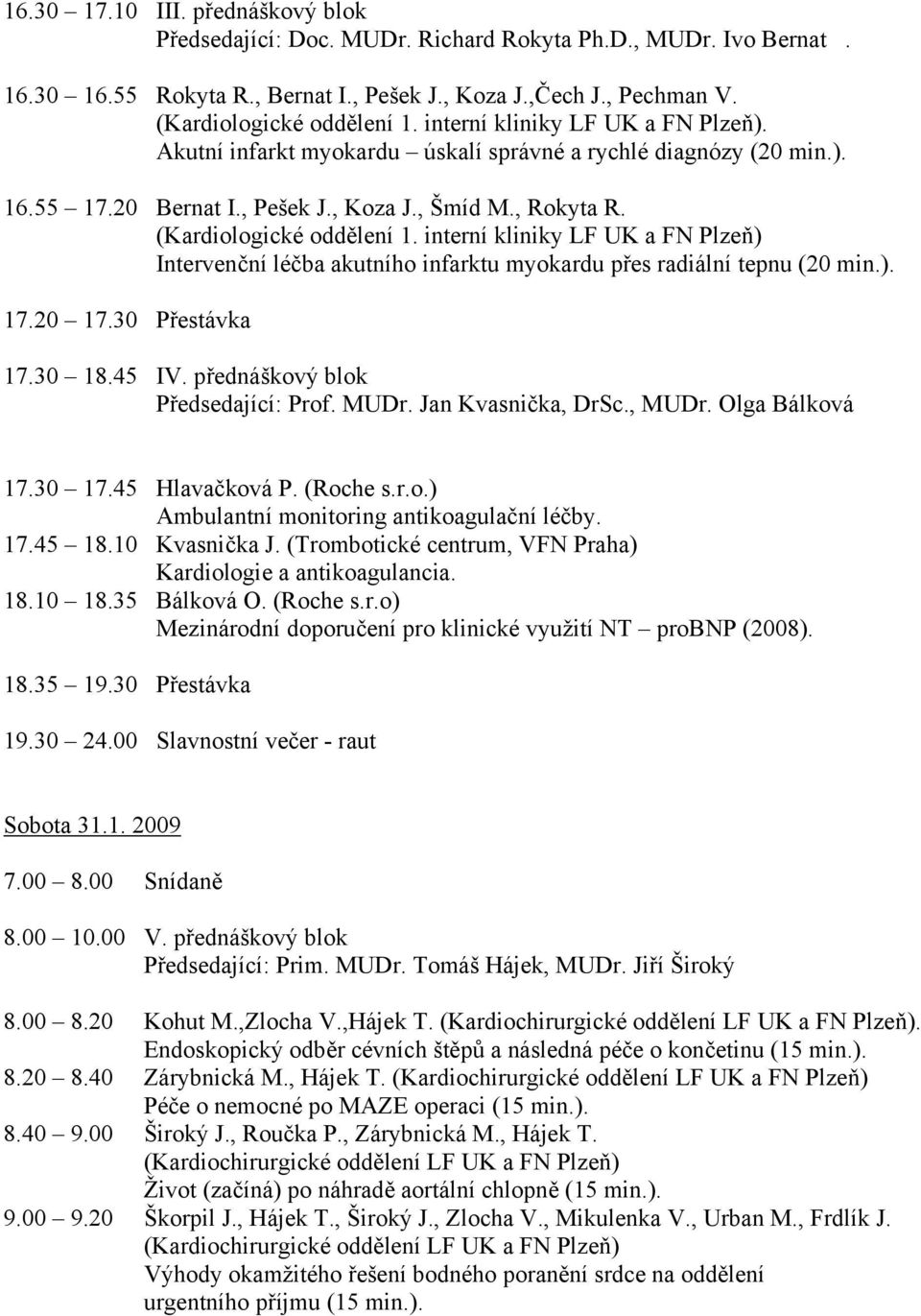 interní kliniky LF UK a FN Plzeň) Intervenční léčba akutního infarktu myokardu přes radiální tepnu (20 min.). 17.20 17.30 Přestávka 17.30 18.45 IV. přednáškový blok Předsedající: Prof. MUDr.
