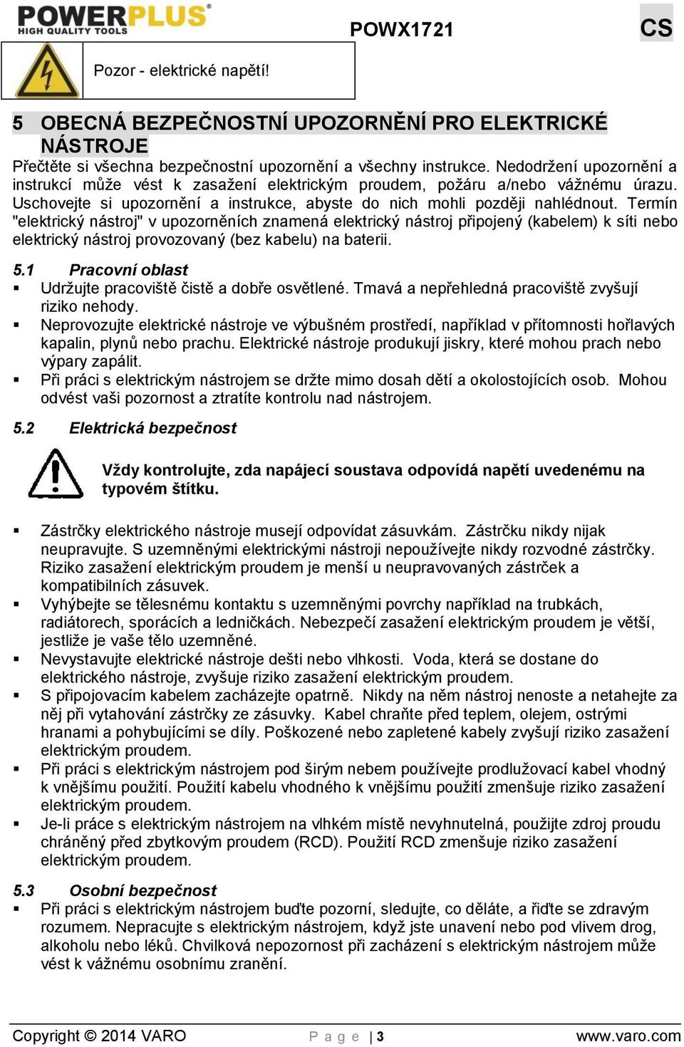 Termín "elektrický nástroj" v upozorněních znamená elektrický nástroj připojený (kabelem) k síti nebo elektrický nástroj provozovaný (bez kabelu) na baterii. 5.