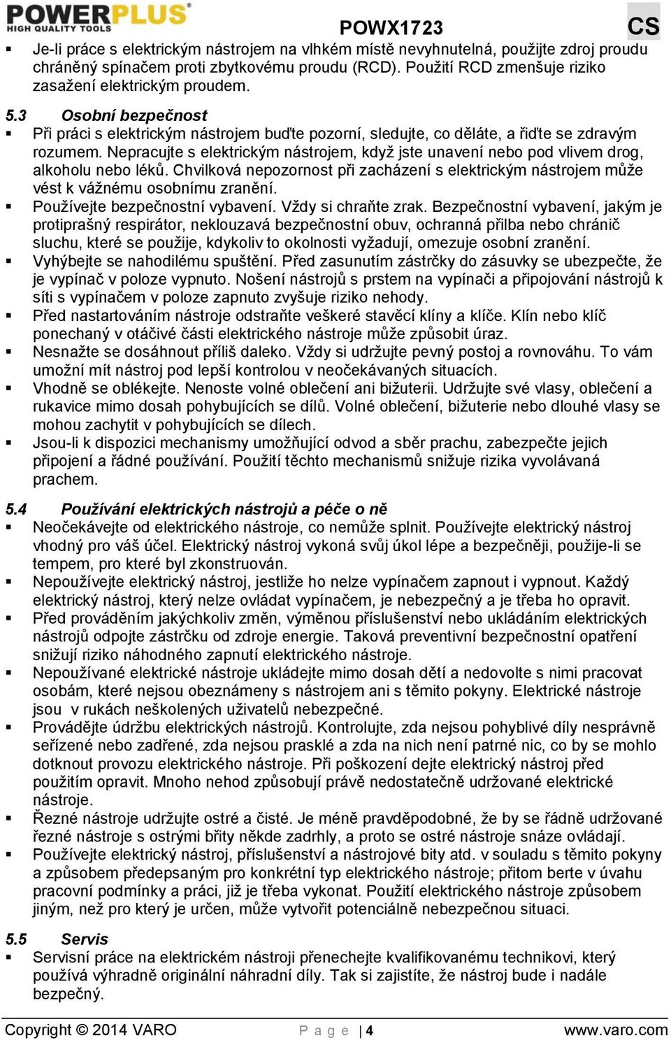 Nepracujte s elektrickým nástrojem, když jste unavení nebo pod vlivem drog, alkoholu nebo léků. Chvilková nepozornost při zacházení s elektrickým nástrojem může vést k vážnému osobnímu zranění.