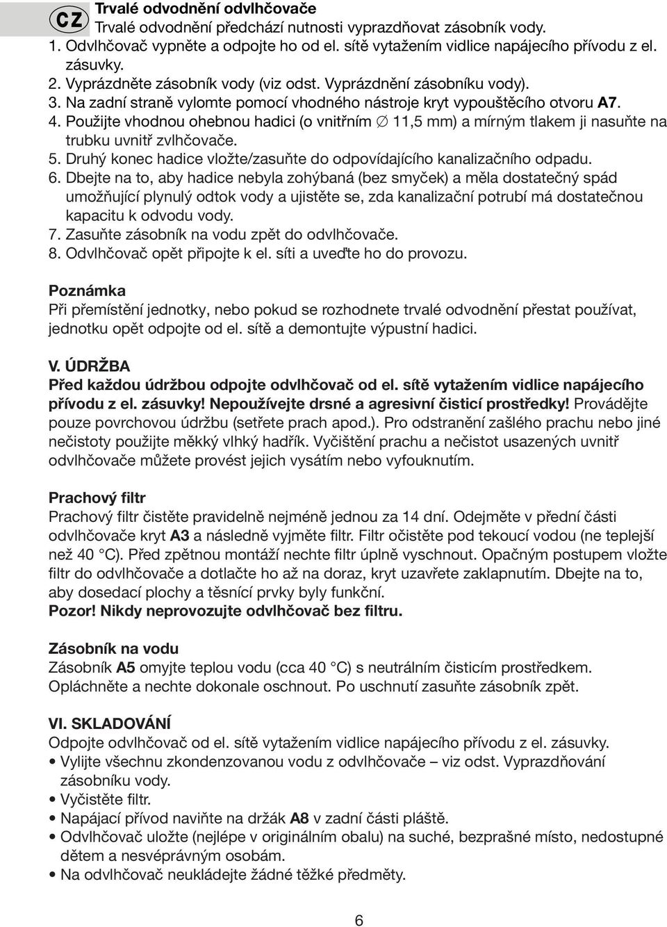 Použijte vhodnou ohebnou hadici (o vnitřním 11,5 mm) a mírným tlakem ji nasuňte na trubku uvnitř zvlhčovače. 5. Druhý konec hadice vložte/zasuňte do odpovídajícího kanalizačního odpadu. 6.