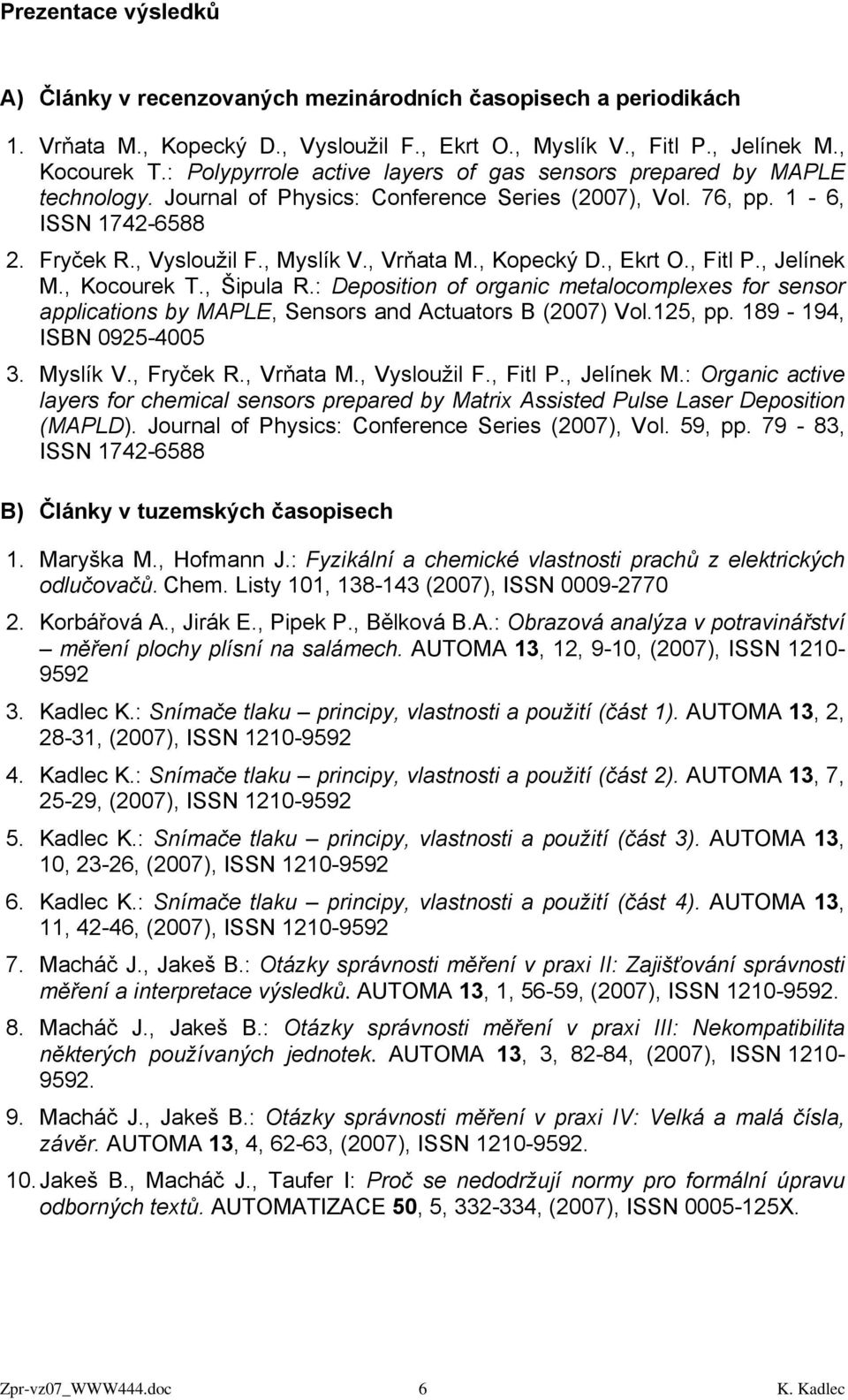 , Kopecký D., Ekrt O., Fitl P., Jelínek M., Kocourek T., Šipula R.: Deposition of organic metalocomplexes for sensor applications by MAPLE, Sensors and Actuators B (2007) Vol.125, pp.