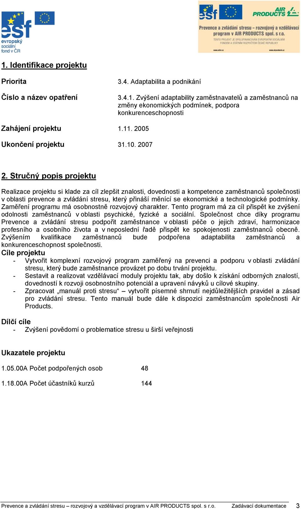 Stručný popis projektu Realizace projektu si klade za cíl zlepšit znalosti, dovednosti a kompetence zaměstnanců společnosti v oblasti prevence a zvládání stresu, který přináší měnící se ekonomické a