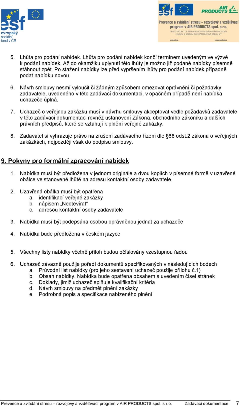 Návrh smlouvy nesmí vyloučit či žádným způsobem omezovat oprávnění či požadavky zadavatele, uvedeného v této zadávací dokumentaci, v opačném případě není nabídka uchazeče úplná. 7.