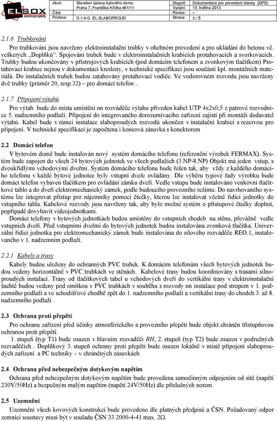 Trubky budou ukončovány v přístrojových krabicích (pod domácím telefonem a zvonkovým tlačítkem) Protahovací krabice nejsou v dokumentaci kresleny, v technické specifikaci jsou součástí kpl.