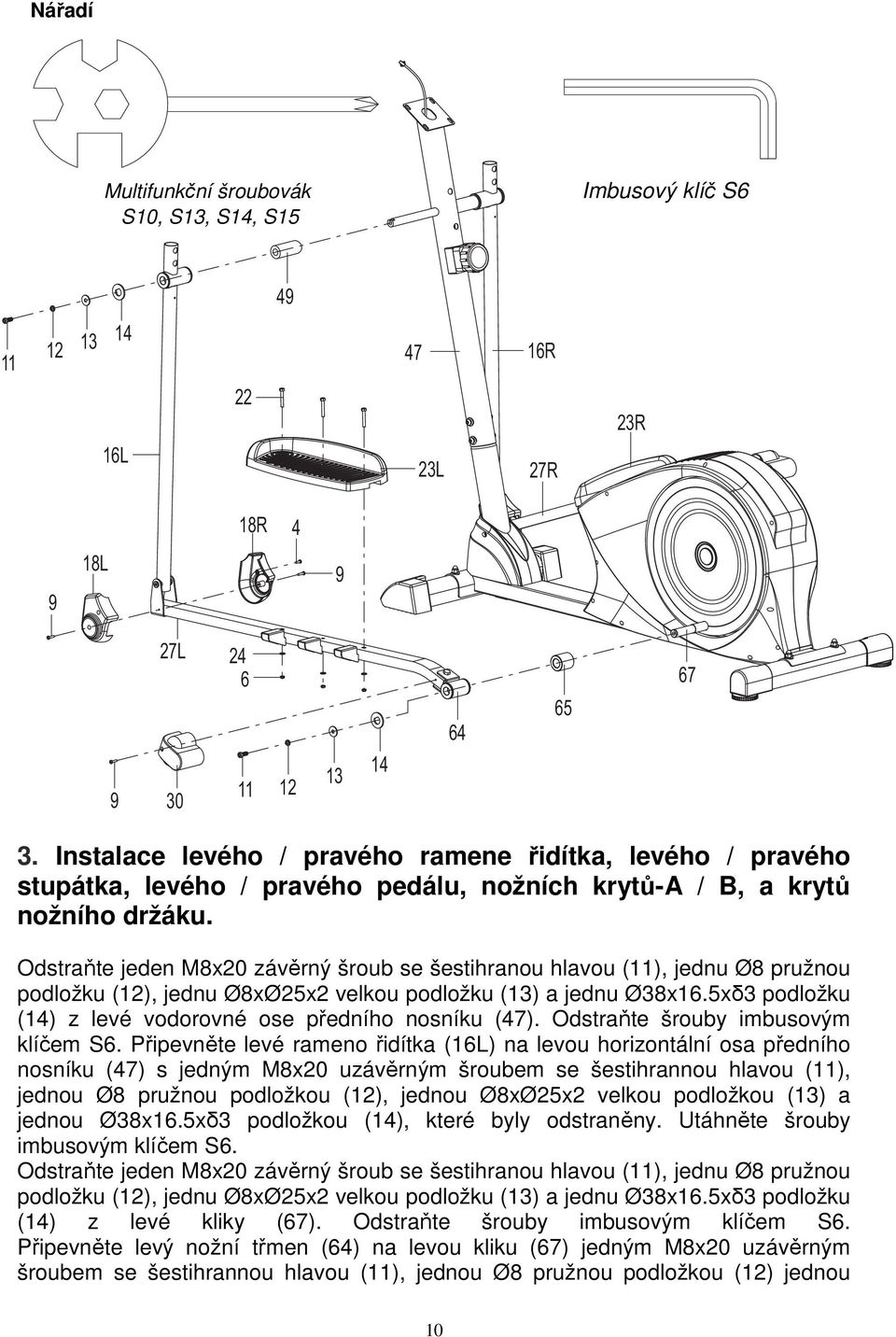 Odstraňte jeden M8x20 závěrný šroub se šestihranou hlavou (11), jednu Ø8 pružnou podložku (12), jednu Ø8xØ25x2 velkou podložku (13) a jednu Ø38x16.