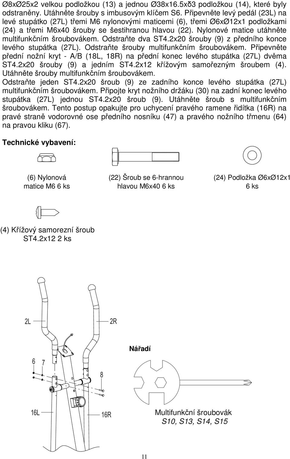 Nylonové matice utáhněte multifunkčním šroubovákem. Odstraňte dva ST4.2x20 šrouby (9) z předního konce levého stupátka (27L). Odstraňte šrouby multifunkčním šroubovákem.