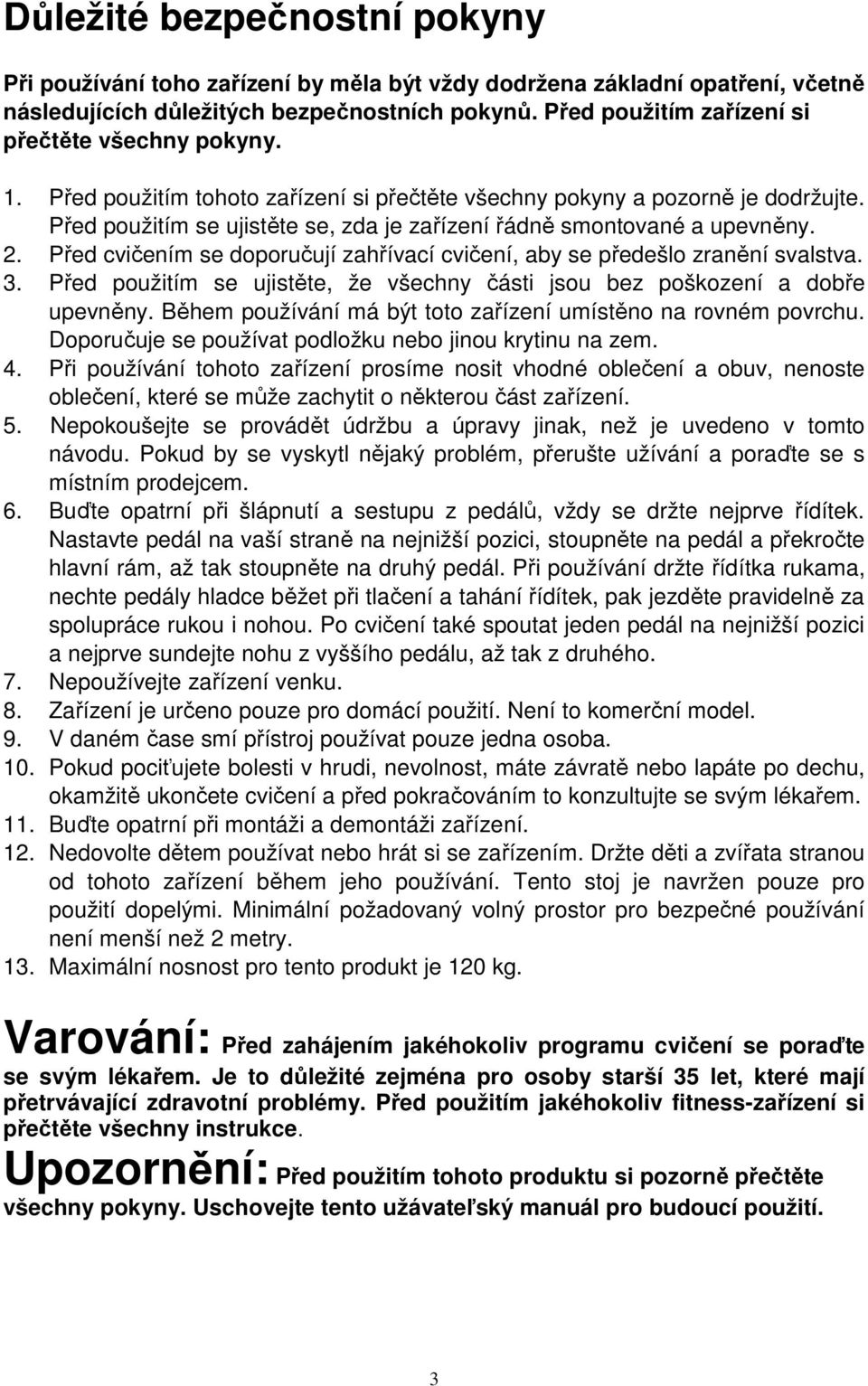 Před použitím se ujistěte se, zda je zařízení řádně smontované a upevněny. 2. Před cvičením se doporučují zahřívací cvičení, aby se předešlo zranění svalstva. 3.