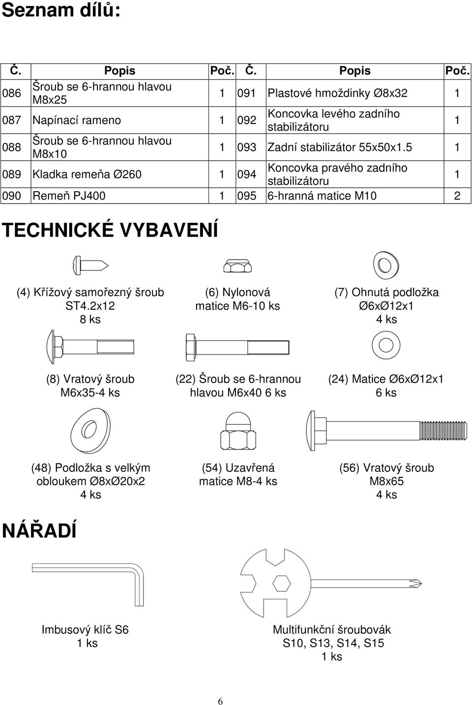 Šroub se 6-hrannou hlavou 1 091 Plastové hmoždinky Ø8x32 1 M8x25 086 087 Napínací rameno 1 092 088 Šroub se 6-hrannou hlavou M8x10 Koncovka levého zadního stabilizátoru 1 093 Zadní stabilizátor