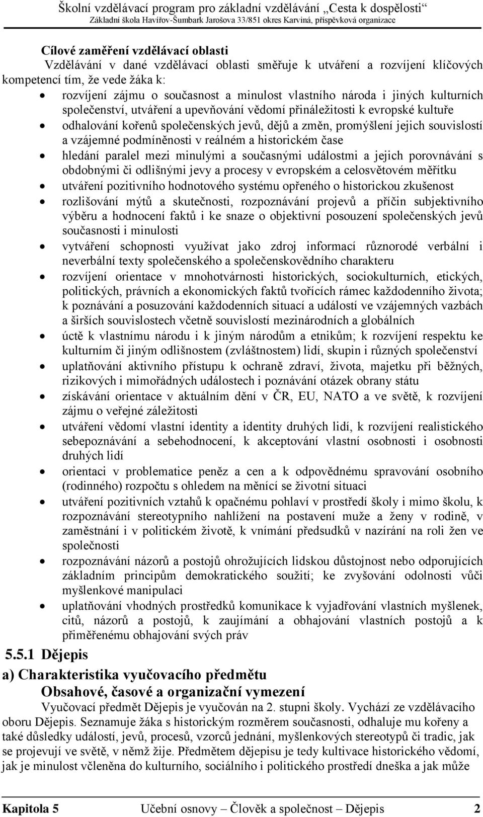 podmíněnosti v reálném a historickém čase hledání paralel mezi minulými a současnými událostmi a jejich porovnávání s obdobnými či odlišnými jevy a procesy v evropském a celosvětovém měřítku utváření