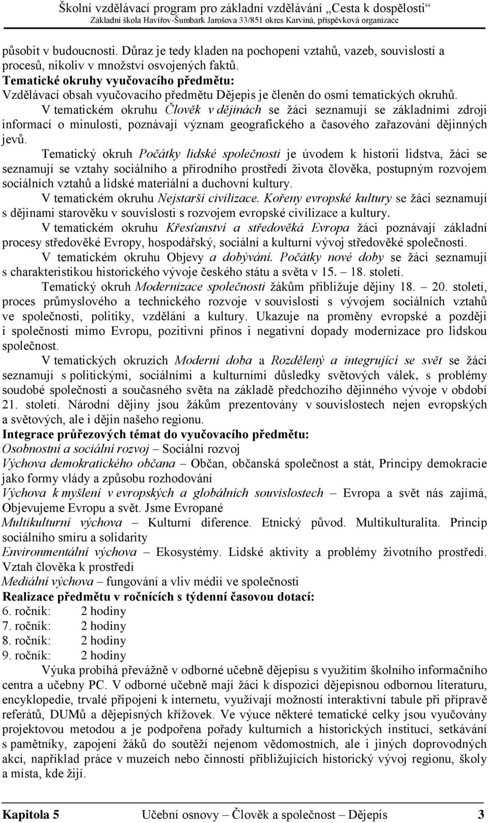 V tematickém okruhu Člověk v dějinách se žáci seznamují se základními zdroji informací o minulosti, poznávají význam geografického a časového zařazování dějinných jevů.