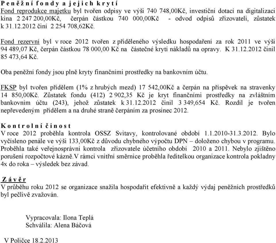 Fond rezervní byl v roce 2012 tvořen z přiděleného výsledku hospodaření za rok 2011 ve výši 94 489,07 Kč, čerpán částkou 78 000,00 Kč na částečné krytí nákladů na opravy. K 31.12.2012 činil 85 473,64 Kč.