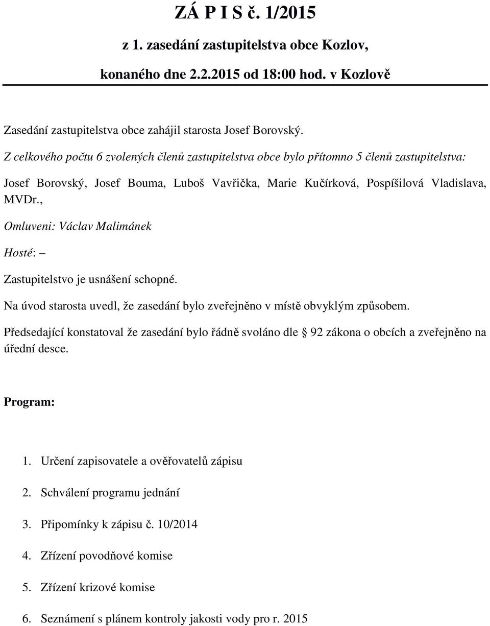 , Omluveni: Václav Malimánek Hosté: Zastupitelstvo je usnášení schopné. Na úvod starosta uvedl, že zasedání bylo zveřejněno v místě obvyklým způsobem.