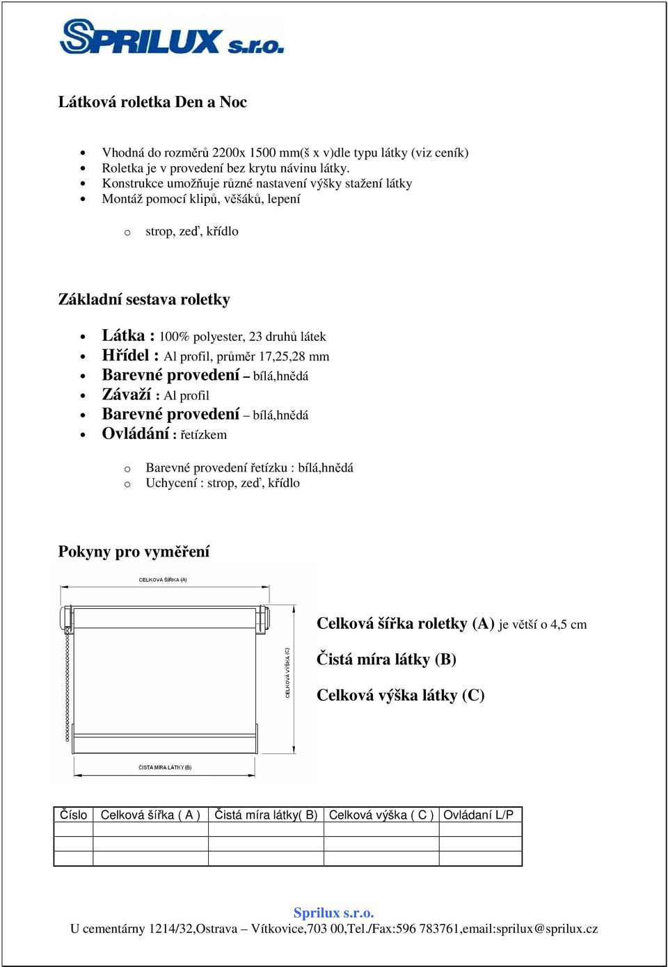 Hřídel : Al prfil, průměr 17,25,28 mm Barevné prvedení bílá,hnědá Závaží : Al prfil Barevné prvedení bílá,hnědá Ovládání : řetízkem Barevné prvedení řetízku :