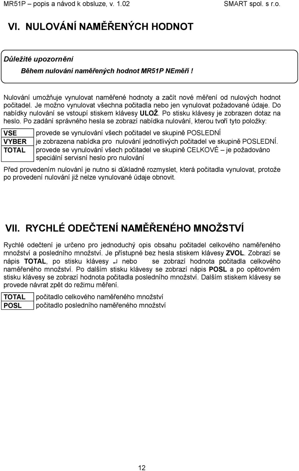 Po zadání správného hesla se zobrazí nabídka nulování, kterou tvoří tyto položky: VSE VYBER TOTAL provede se vynulování všech počitadel ve skupině POSLEDNÍ je zobrazena nabídka pro nulování