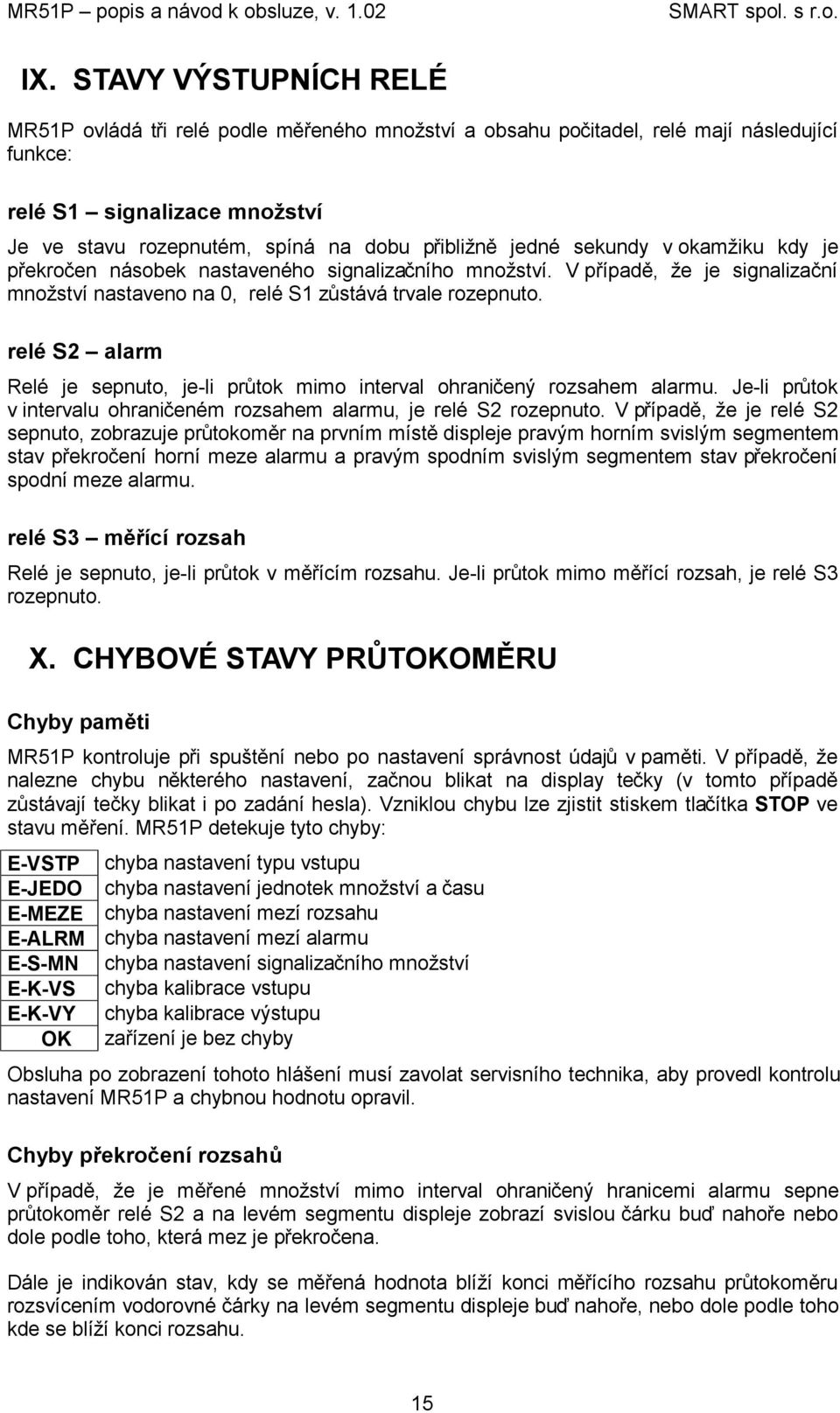 relé S2 alarm Relé je sepnuto, je-li průtok mimo interval ohraničený rozsahem alarmu. Je-li průtok v intervalu ohraničeném rozsahem alarmu, je relé S2 rozepnuto.