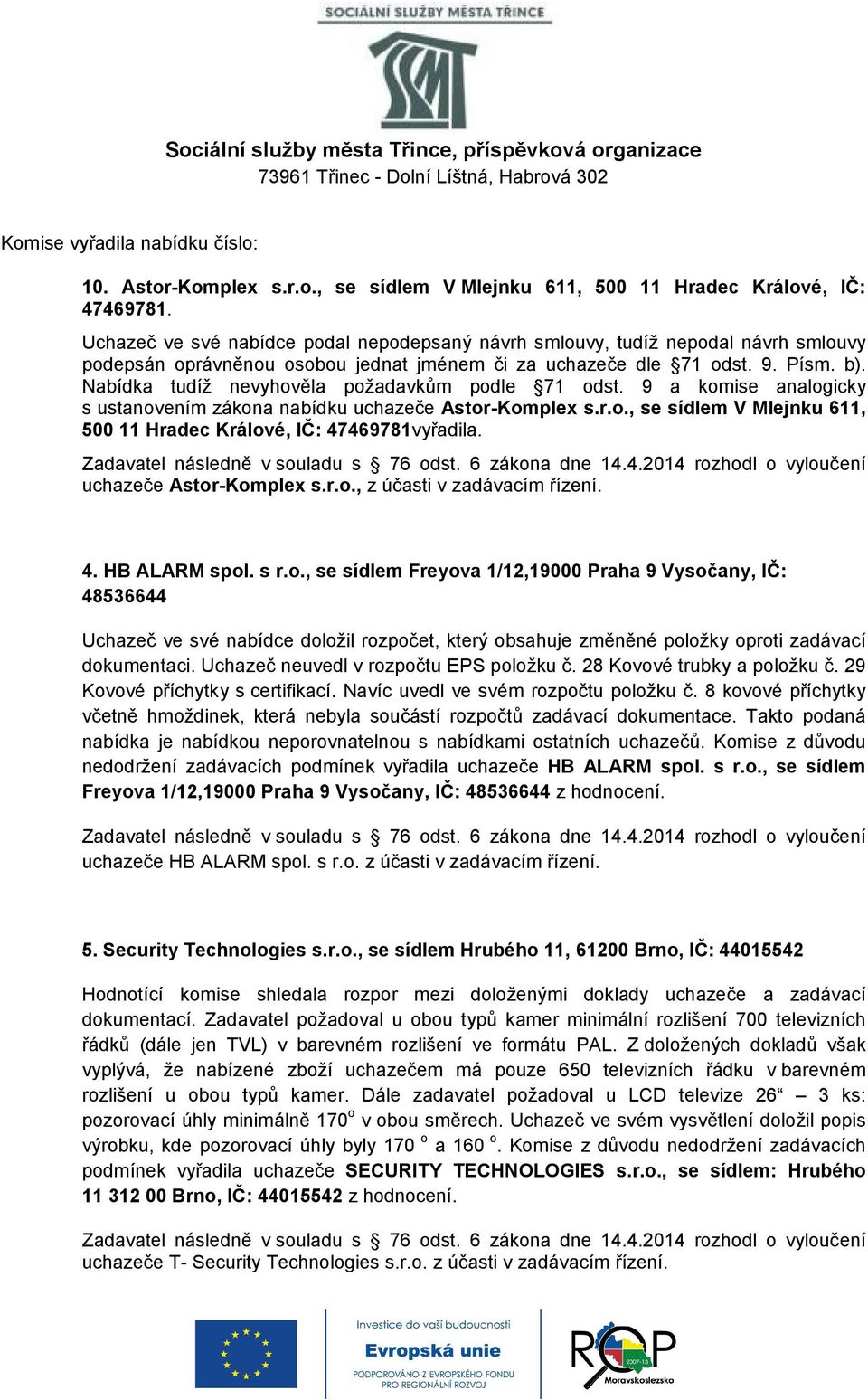 Nabídka tudíž nevyhověla požadavkům podle 71 odst. 9 a komise analogicky s ustanovením zákona nabídku uchazeče Astor-Komplex s.r.o., se sídlem V Mlejnku 611, 500 11 Hradec Králové, IČ: 47469781vyřadila.