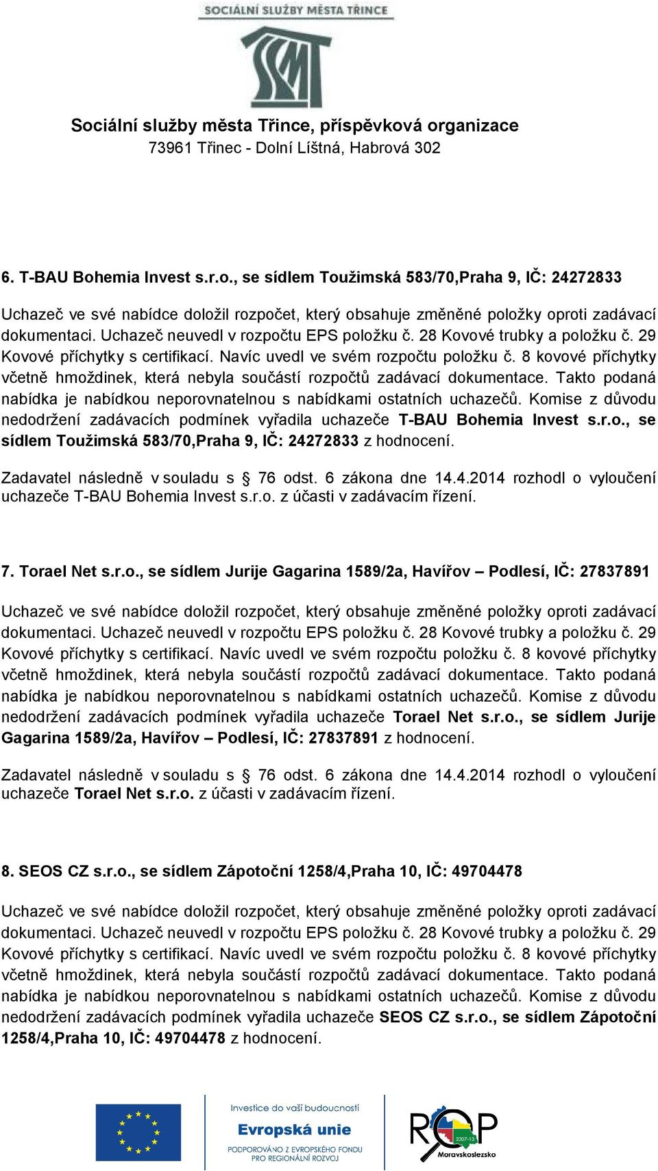 r.o., se sídlem Jurije Gagarina 1589/2a, Havířov Podlesí, IČ: 27837891 z hodnocení. uchazeče Torael Net s.r.o. z účasti v zadávacím řízení. 8. SEOS CZ s.r.o., se sídlem Zápotoční 1258/4,Praha 10, IČ: 49704478 nedodržení zadávacích podmínek vyřadila uchazeče SEOS CZ s.