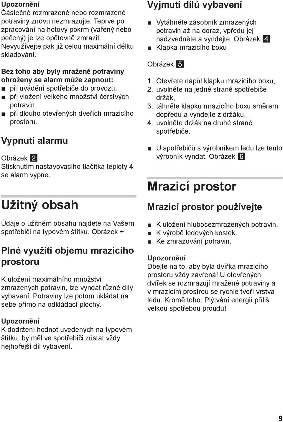 Bez toho aby byly mražené potraviny ohroženy se alarm může zapnout: při uvádění spotřebiče do provozu, při vložení velkého množství čerstvých potravin, při dlouho otevřených dveřích mrazicího