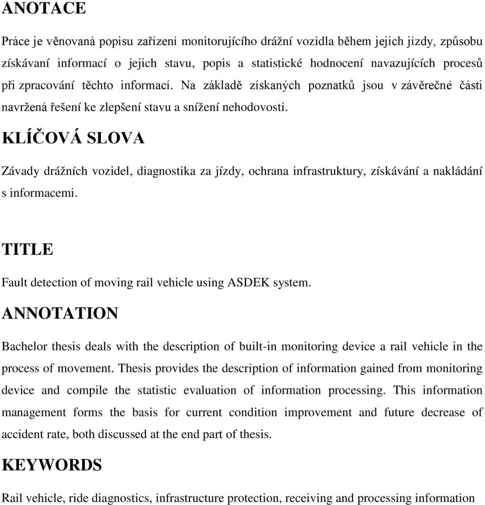 KLÍČOVÁ SLOVA Závady drážních vozidel, diagnostika za jízdy, ochrana infrastruktury, získávání a nakládání s informacemi. TITLE Fault detection of moving rail vehicle using ASDEK system.
