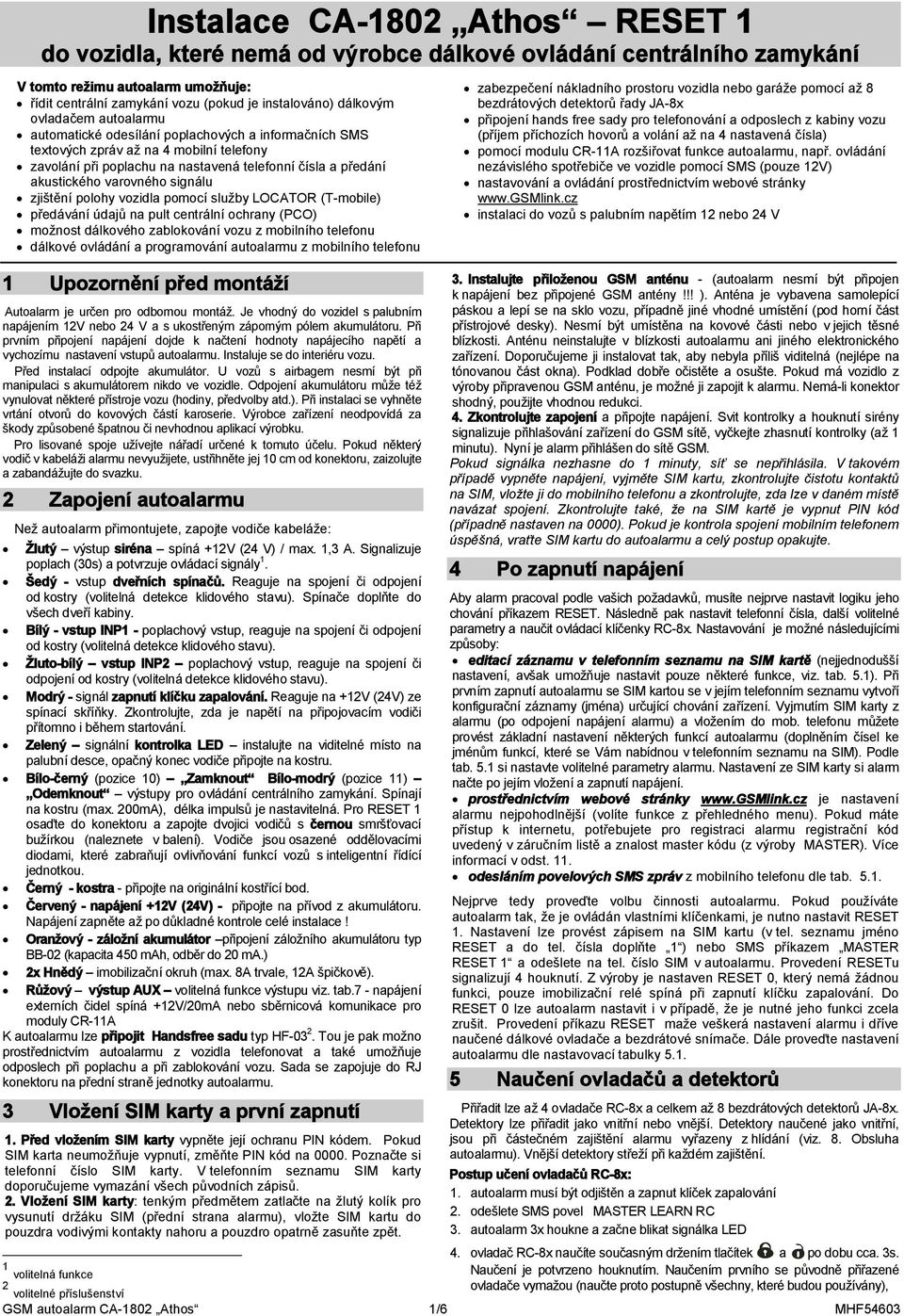 varovného signálu zjištění polohy vozidla pomocí služby LOCATOR (T-mobile) předávání údajů na pult centrální ochrany (PCO) možnost dálkového zablokování vozu z mobilního telefonu dálkové ovládání a