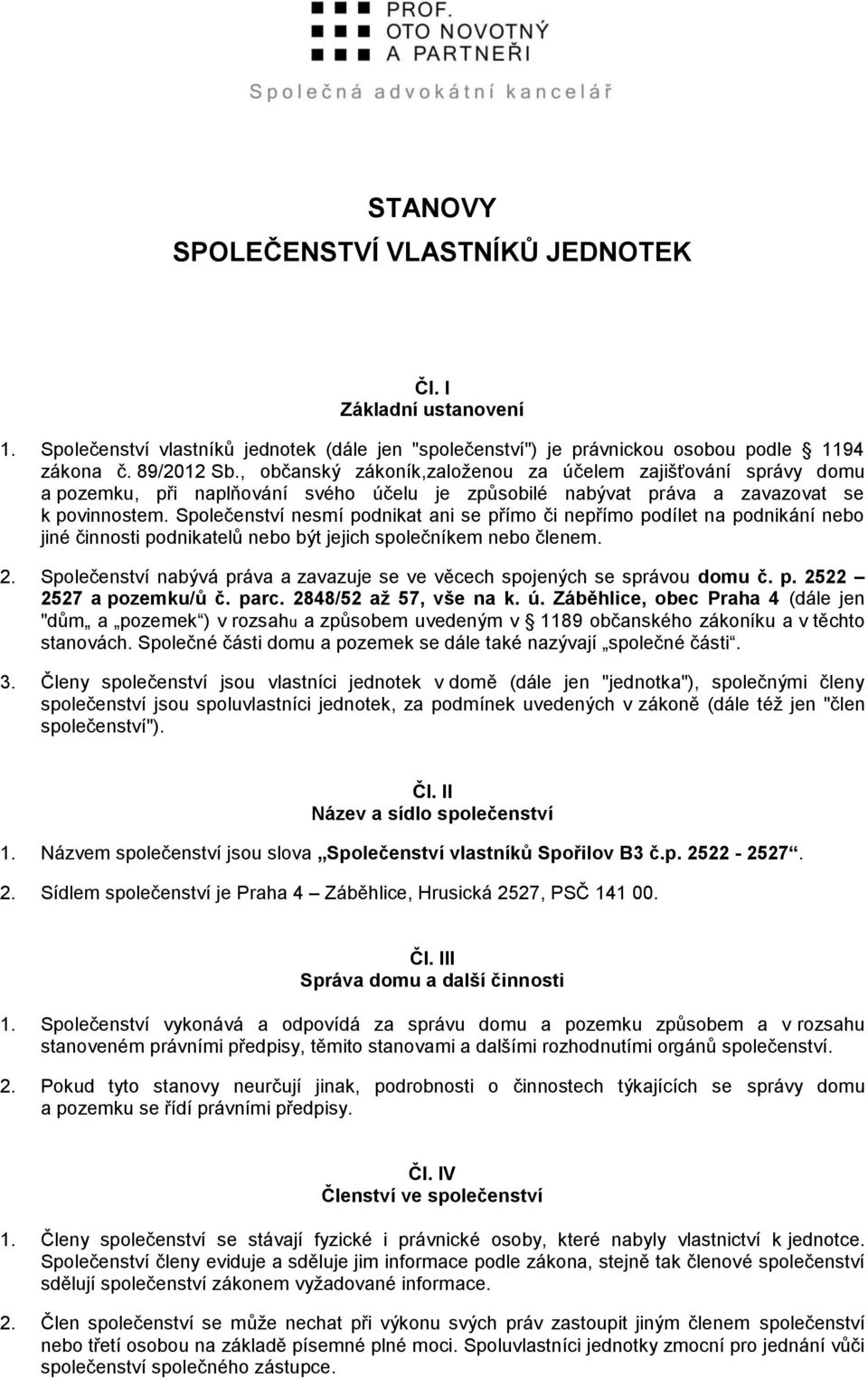 Společenství nesmí podnikat ani se přímo či nepřímo podílet na podnikání nebo jiné činnosti podnikatelů nebo být jejich společníkem nebo členem. 2.