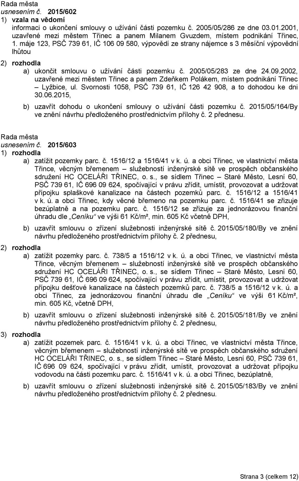 Svornosti 1058, PSČ 739 61, IČ 126 42 908, a to dohodou ke dni 30.06.2015, b) uzavřít dohodu o ukončení smlouvy o užívání části pozemku č.