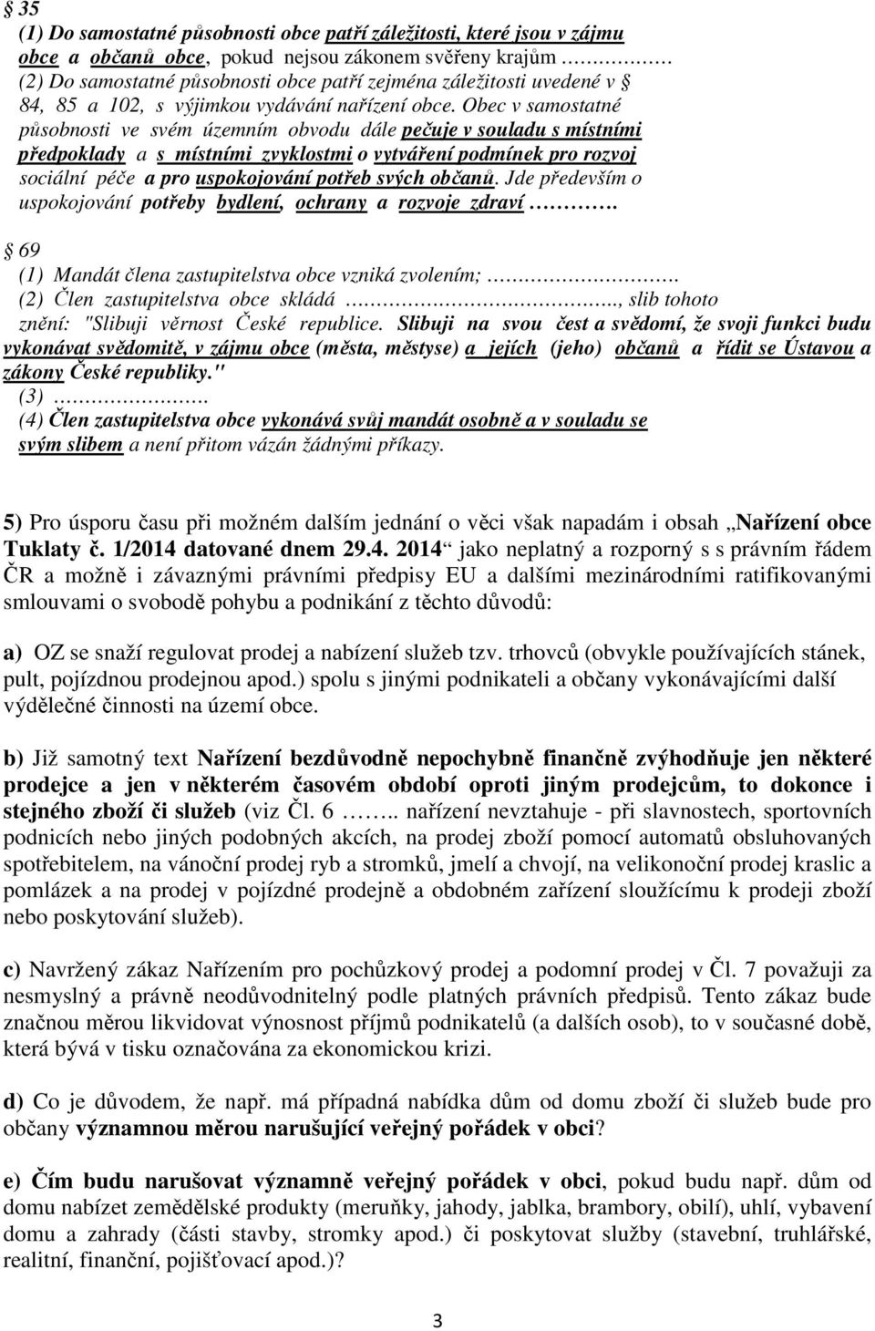 Obec v samostatné působnosti ve svém územním obvodu dále pečuje v souladu s místními předpoklady a s místními zvyklostmi o vytváření podmínek pro rozvoj sociální péče a pro uspokojování potřeb svých