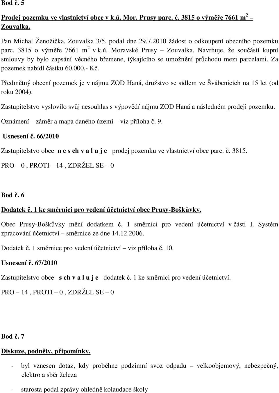 000,- Kč. Předmětný obecní pozemek je v nájmu ZOD Haná, družstvo se sídlem ve Švábenicích na 15 let (od roku 2004).