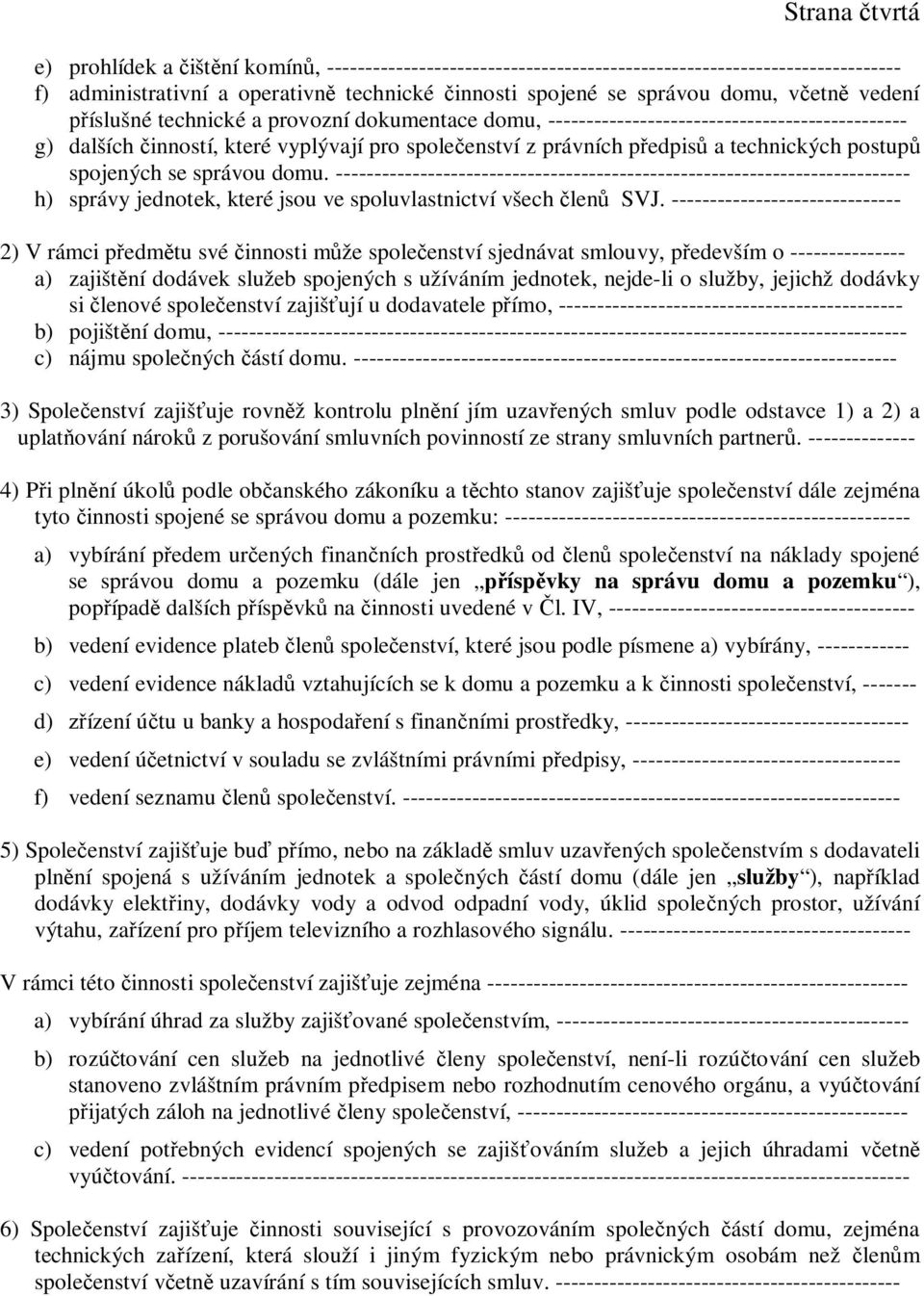 spojených se správou domu. --------------------------------------------------------------------------- h) správy jednotek, které jsou ve spoluvlastnictví všech len SVJ.