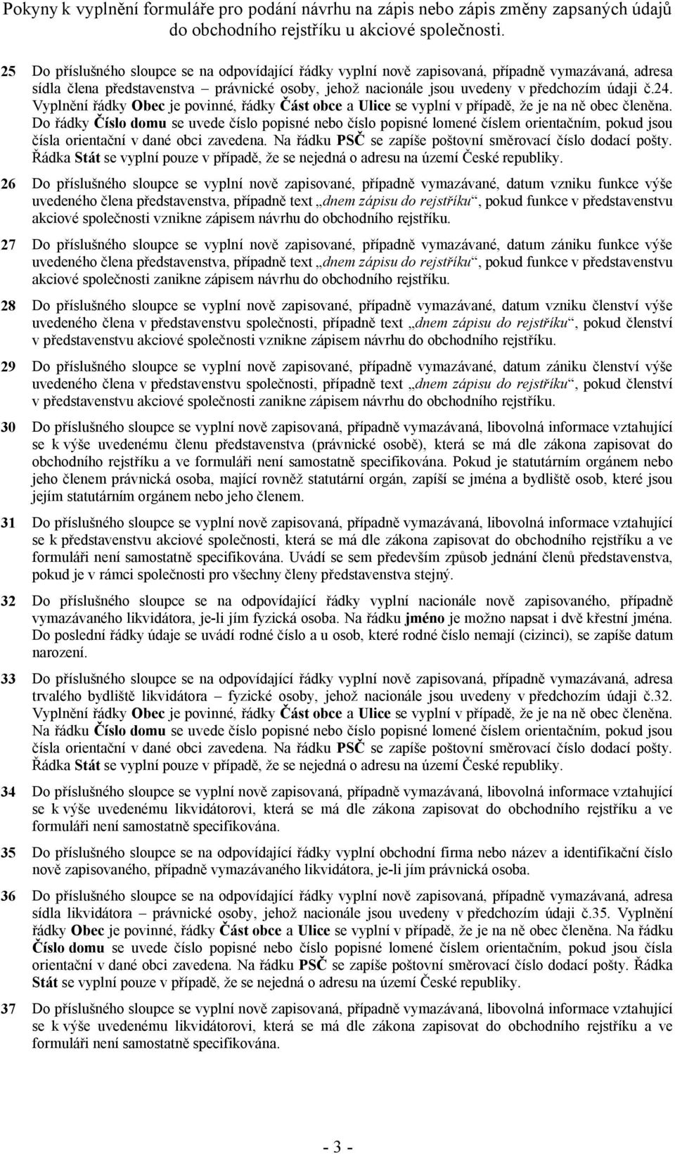 Do řádky Číslo domu se uvede číslo popisné nebo číslo popisné lomené číslem orientačním, pokud jsou čísla orientační v dané obci zavedena. Na řádku PSČ se zapíše poštovní směrovací číslo dodací pošty.