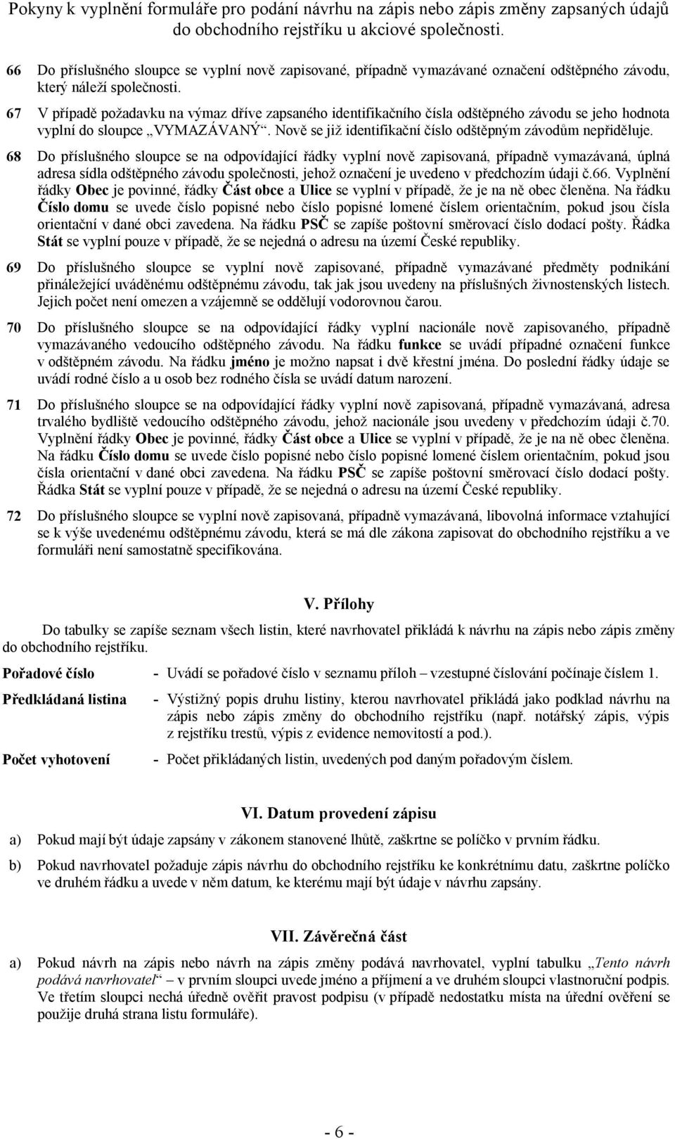 68 Do příslušného sloupce se na odpovídající řádky vyplní nově zapisovaná, případně vymazávaná, úplná adresa sídla odštěpného závodu společnosti, jehož označení je uvedeno v předchozím údaji č.66.