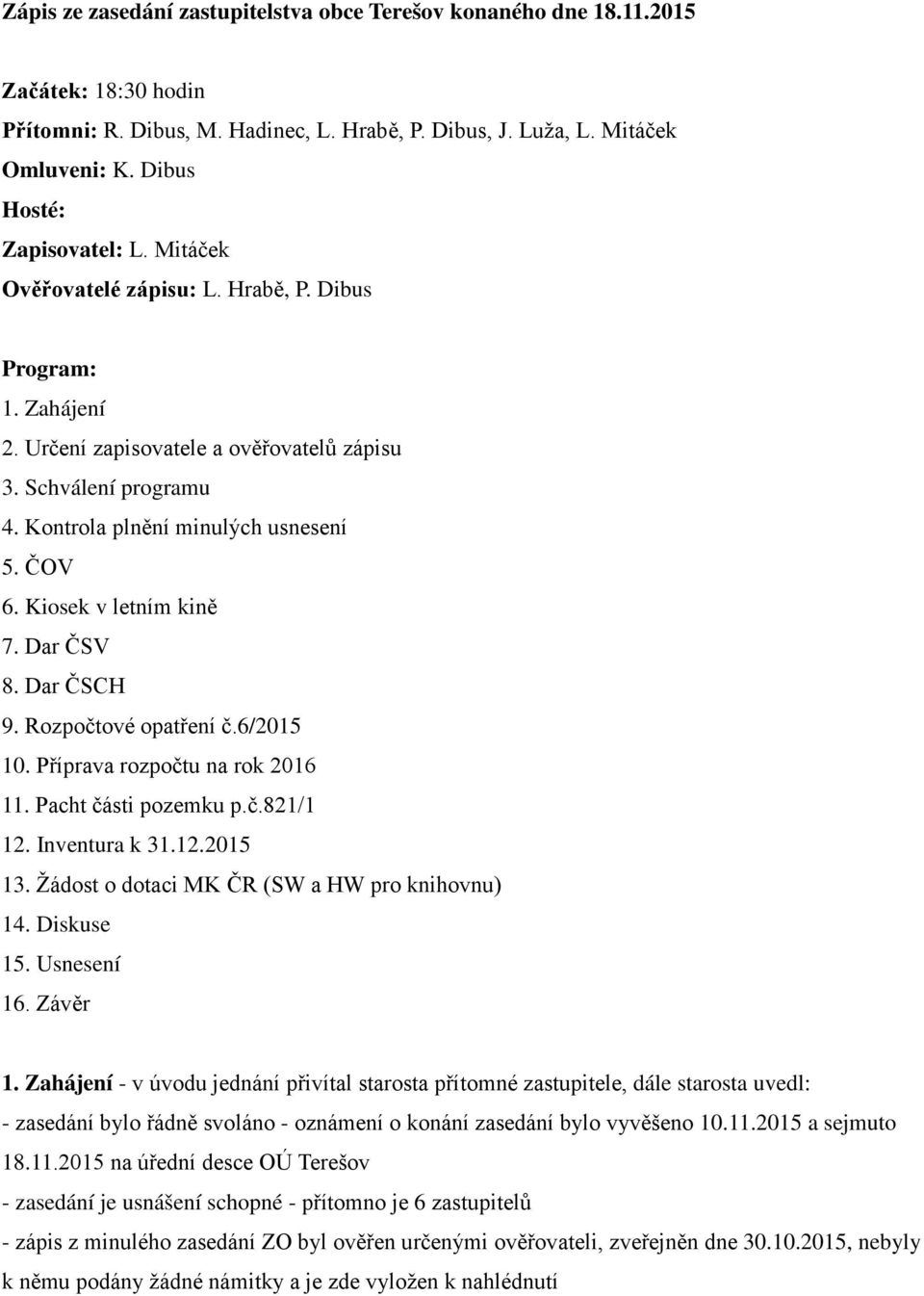 Kontrola plnění minulých usnesení 5. ČOV 6. Kiosek v letním kině 7. Dar ČSV 8. Dar ČSCH 9. Rozpočtové opatření č.6/2015 10. Příprava rozpočtu na rok 2016 11. Pacht části pozemku p.č.821/1 12.