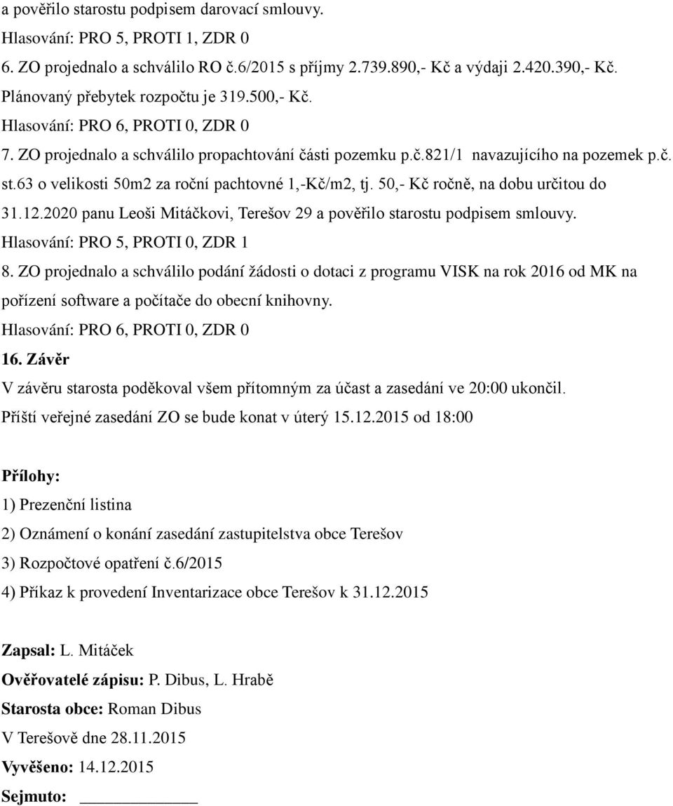50,- Kč ročně, na dobu určitou do 31.12.2020 panu Leoši Mitáčkovi, Terešov 29 a pověřilo starostu podpisem smlouvy. Hlasování: PRO 5, PROTI 0, ZDR 1 8.