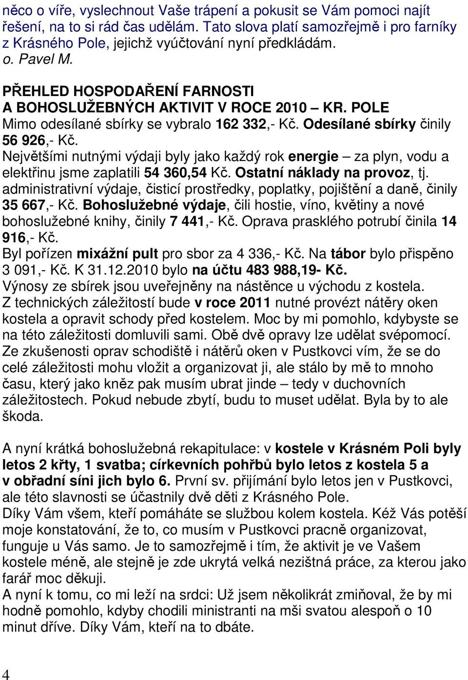 Největšími nutnými výdaji byly jako každý rok energie za plyn, vodu a elektřinu jsme zaplatili 54 360,54 Kč. Ostatní náklady na provoz, tj.