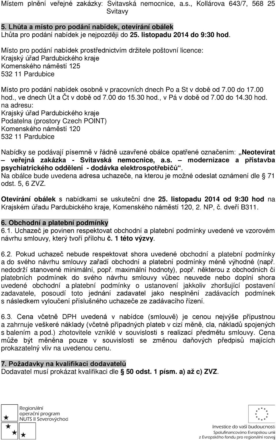 Místo pro podání nabídek prostřednictvím držitele poštovní licence: Krajský úřad Pardubického kraje Komenského náměstí 125 532 11 Pardubice Místo pro podání nabídek osobně v pracovních dnech Po a St