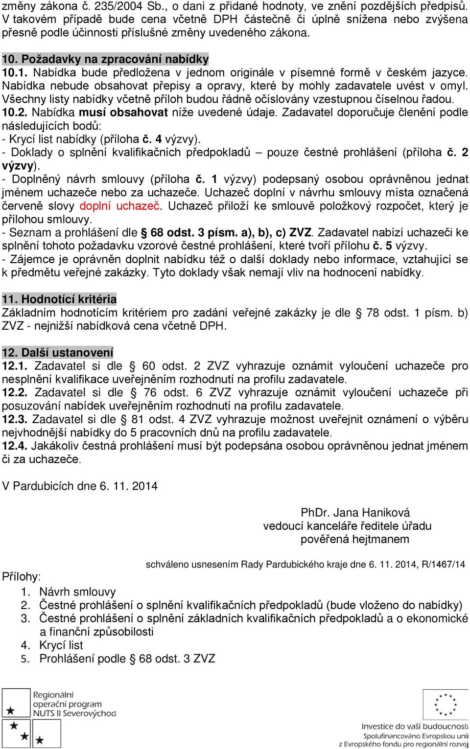 . Požadavky na zpracování nabídky 10.1. Nabídka bude předložena v jednom originále v písemné formě v českém jazyce. Nabídka nebude obsahovat přepisy a opravy, které by mohly zadavatele uvést v omyl.