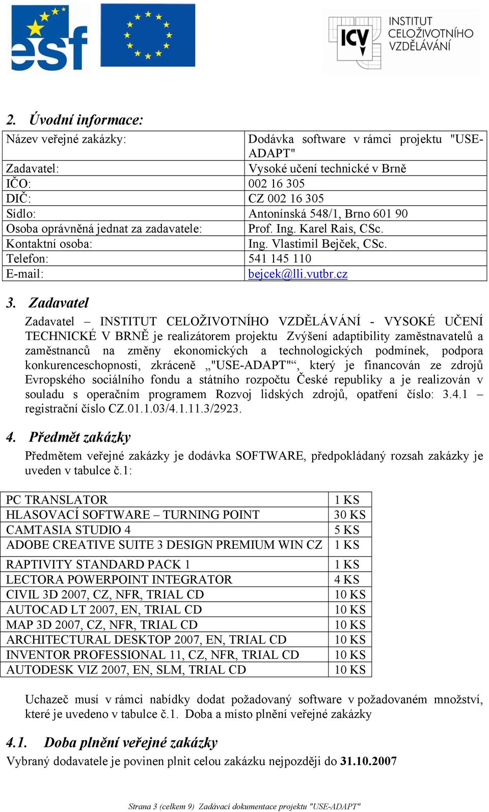 Zadavatel Zadavatel INSTITUT CELOŽIVOTNÍHO VZDĚLÁVÁNÍ - VYSOKÉ UČENÍ TECHNICKÉ V BRNĚ je realizátorem projektu Zvýšení adaptibility zaměstnavatelů a zaměstnanců na změny ekonomických a