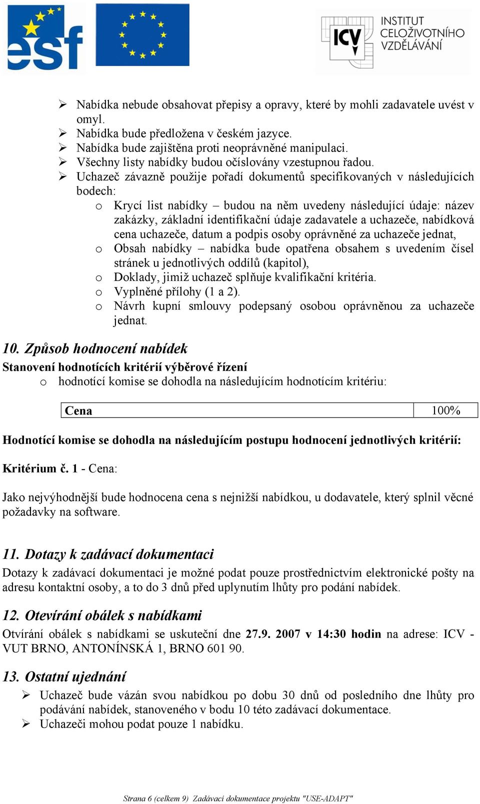 Uchazeč závazně použije pořadí dokumentů specifikovaných v následujících bodech: o Krycí list nabídky budou na něm uvedeny následující údaje: název zakázky, základní identifikační údaje zadavatele a