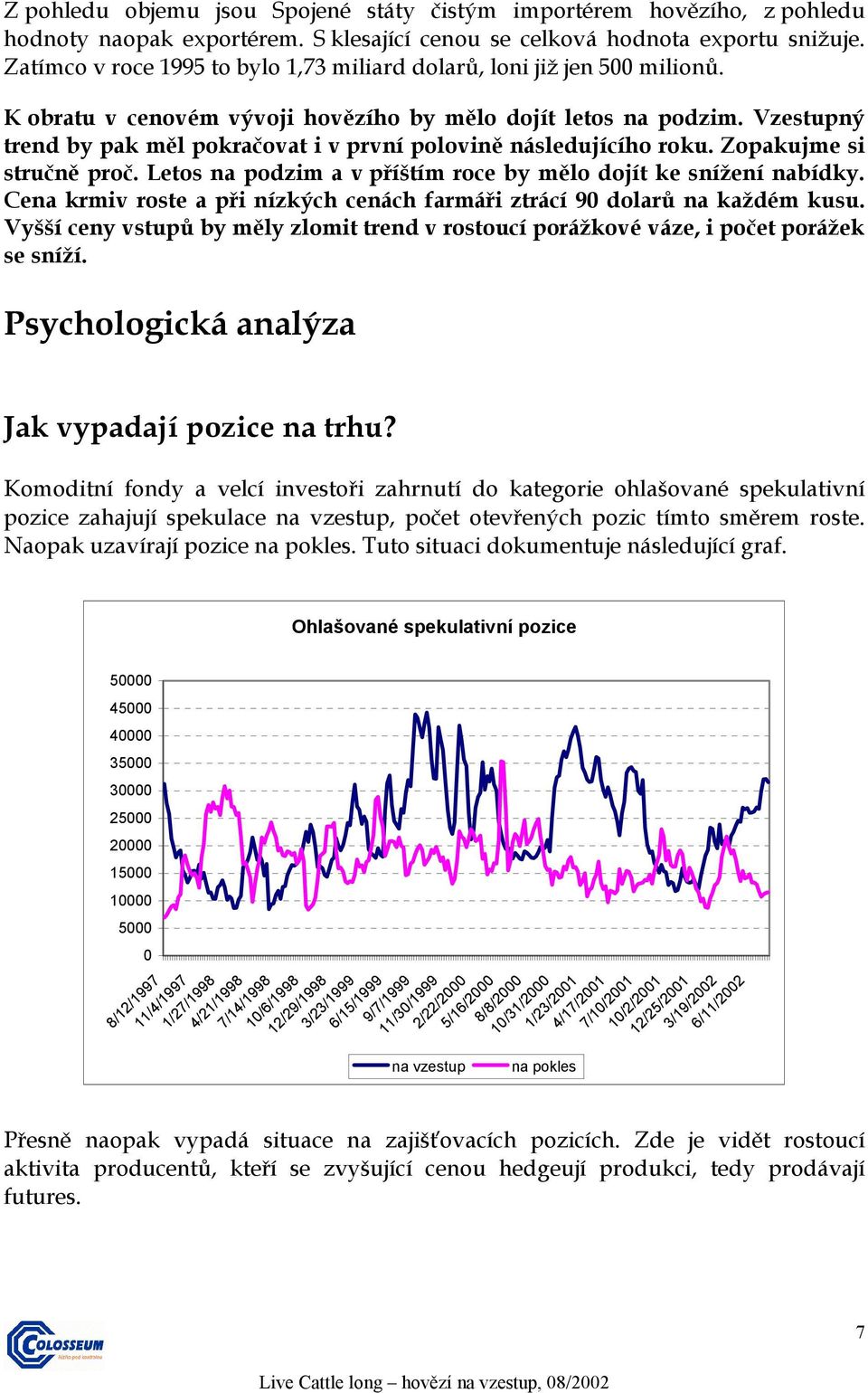 Vzestupný trend by pak měl pokračovat i v první polovině následujícího roku. Zopakujme si stručně proč. Letos na podzim a v příštím roce by mělo dojít ke snížení nabídky.