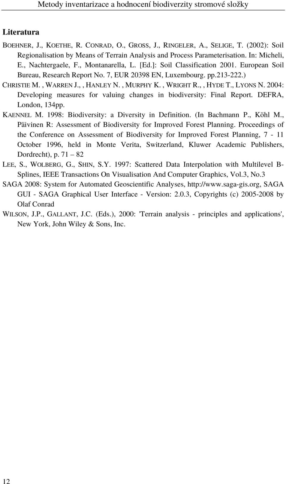 , WRIGHT R.,, HYDE T., LYONS N. 2004: Developing measures for valuing changes in biodiversity: Final Report. DEFRA, London, 134pp. KAENNEL M. 1998: Biodiversity: a Diversity in Definition.