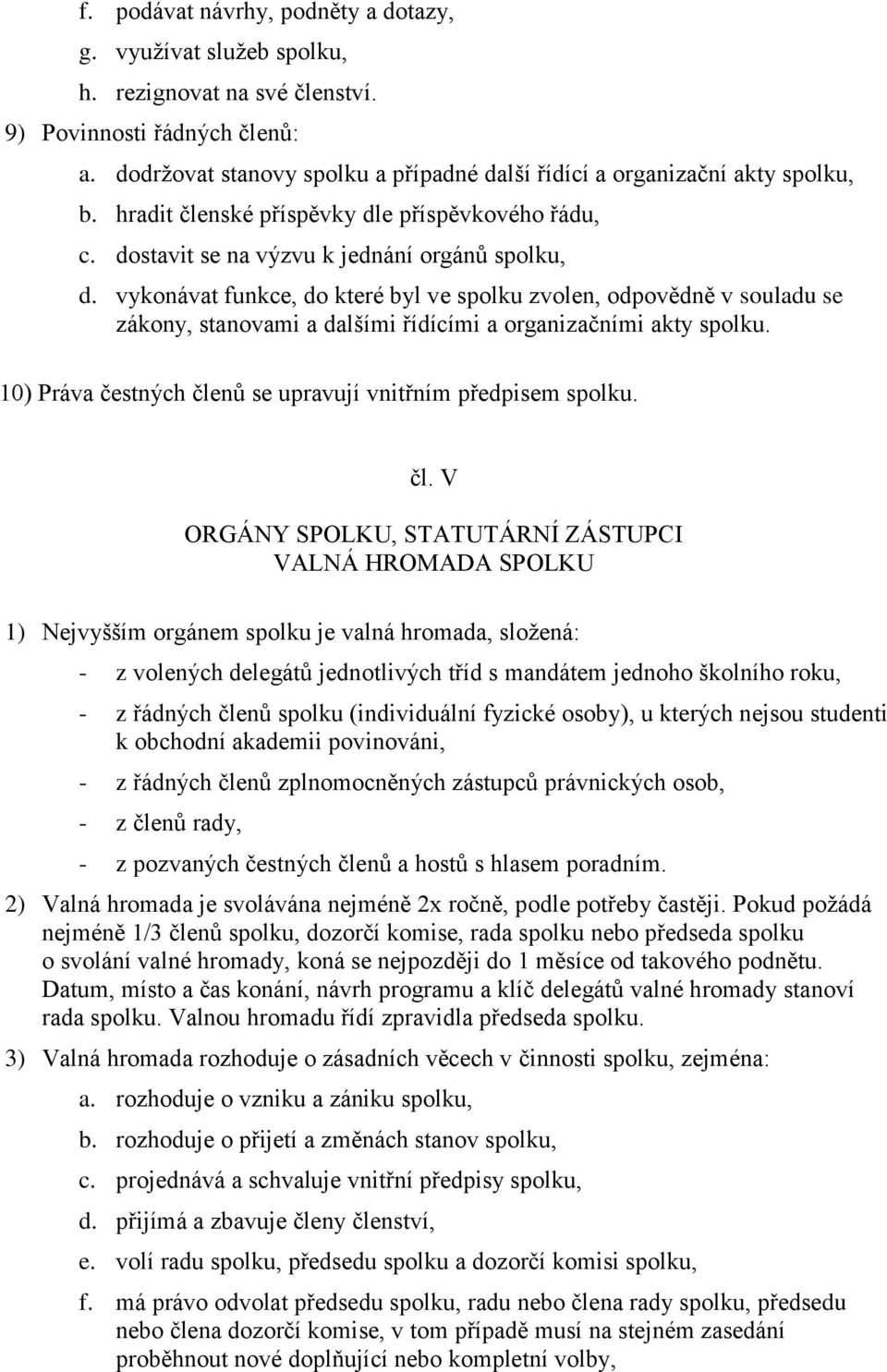 vykonávat funkce, do které byl ve spolku zvolen, odpovědně v souladu se zákony, stanovami a dalšími řídícími a organizačními akty spolku.