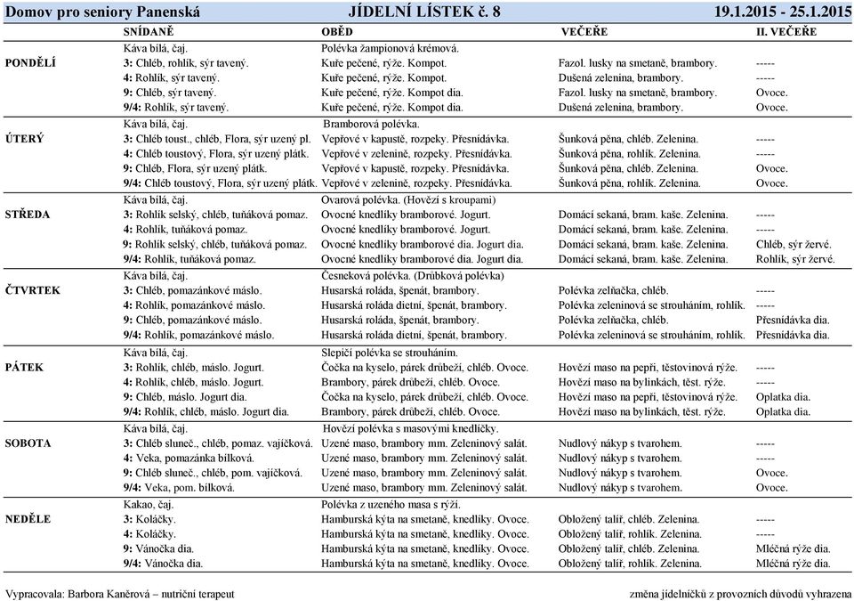 9/4: Rohlík, sýr tavený. Kuře pečené, rýže. Kompot dia. Dušená zelenina, brambory. Ovoce. Bramborová polévka. ÚTERÝ 3: Chléb toust., chléb, Flora, sýr uzený pl. Vepřové v kapustě, rozpeky.