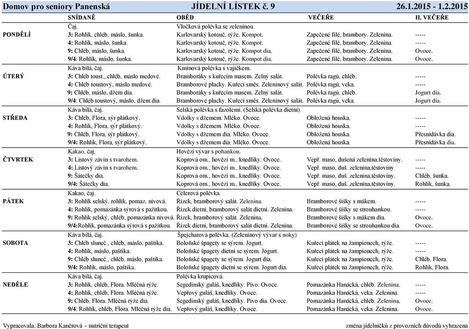 Zapečené filé, brambory. Zelenina. Ovoce. 9/4: Rohlík, máslo, šunka. Karlovarský kotouč, rýže. Kompot dia. Zapečené filé, brambory. Zelenina. Ovoce. Kmínová polévka s vajíčkem. ÚTERÝ 3: Chléb toust.