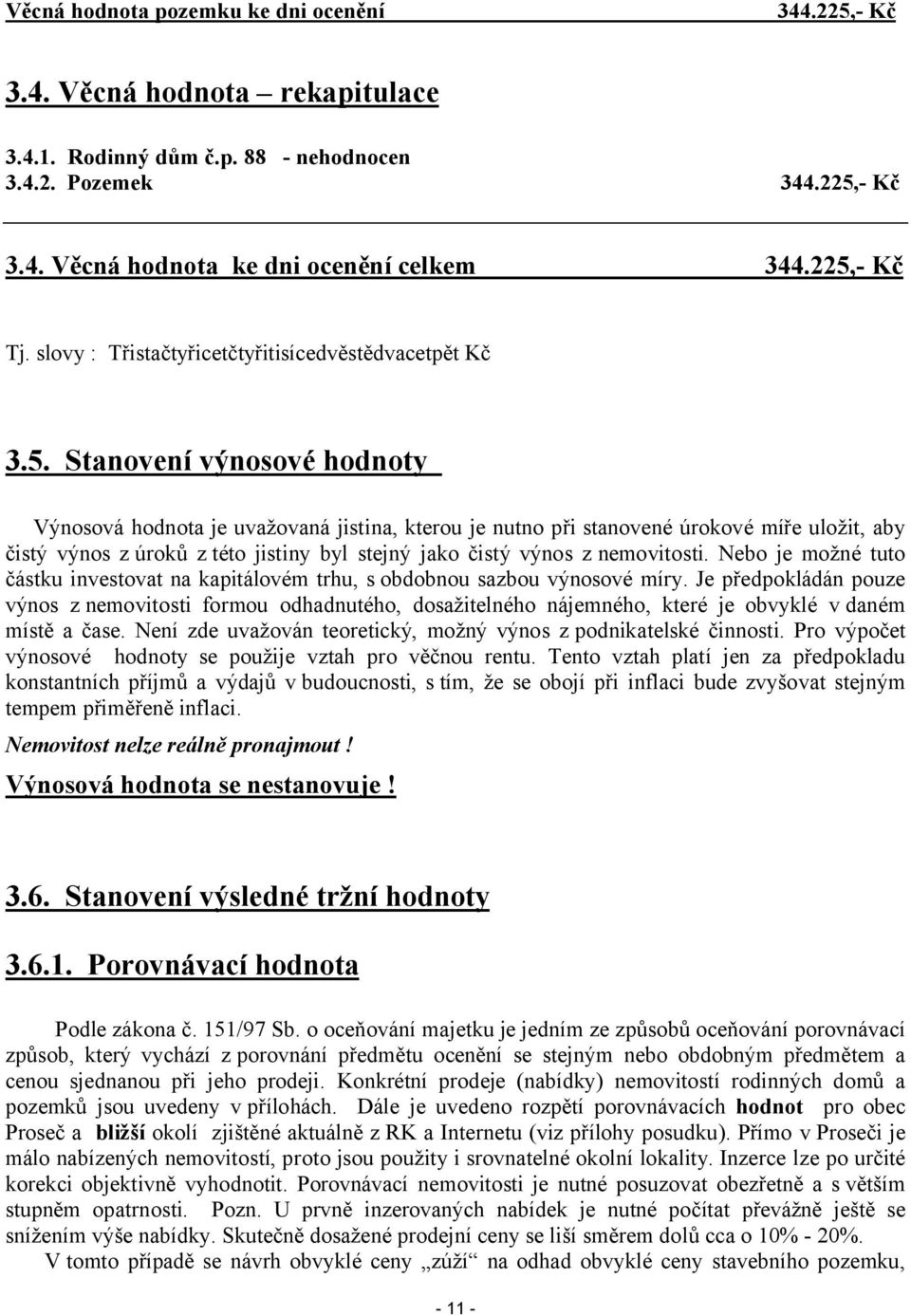 výnos z úroků z této jistiny byl stejný jako čistý výnos z nemovitosti. Nebo je možné tuto částku investovat na kapitálovém trhu, s obdobnou sazbou výnosové míry.