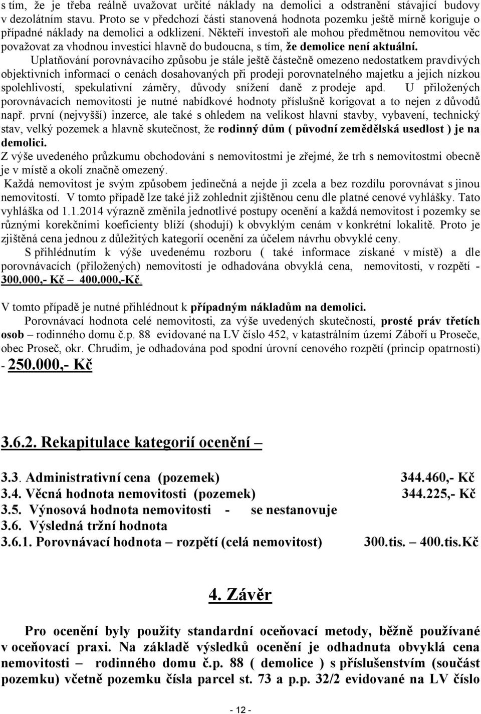 Někteří investoři ale mohou předmětnou nemovitou věc považovat za vhodnou investici hlavně do budoucna, s tím, že demolice není aktuální.