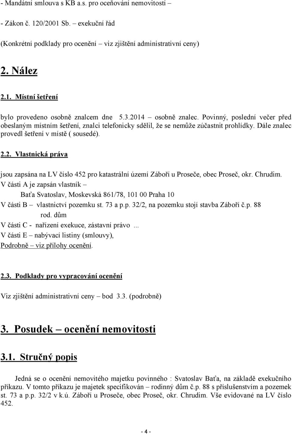 Chrudim. V části A je zapsán vlastník Baťa Svatoslav, Moskevská 861/78, 101 00 Praha 10 V části B vlastnictví pozemku st. 73 a p.p. 32/2, na pozemku stojí stavba Záboří č.p. 88 rod.