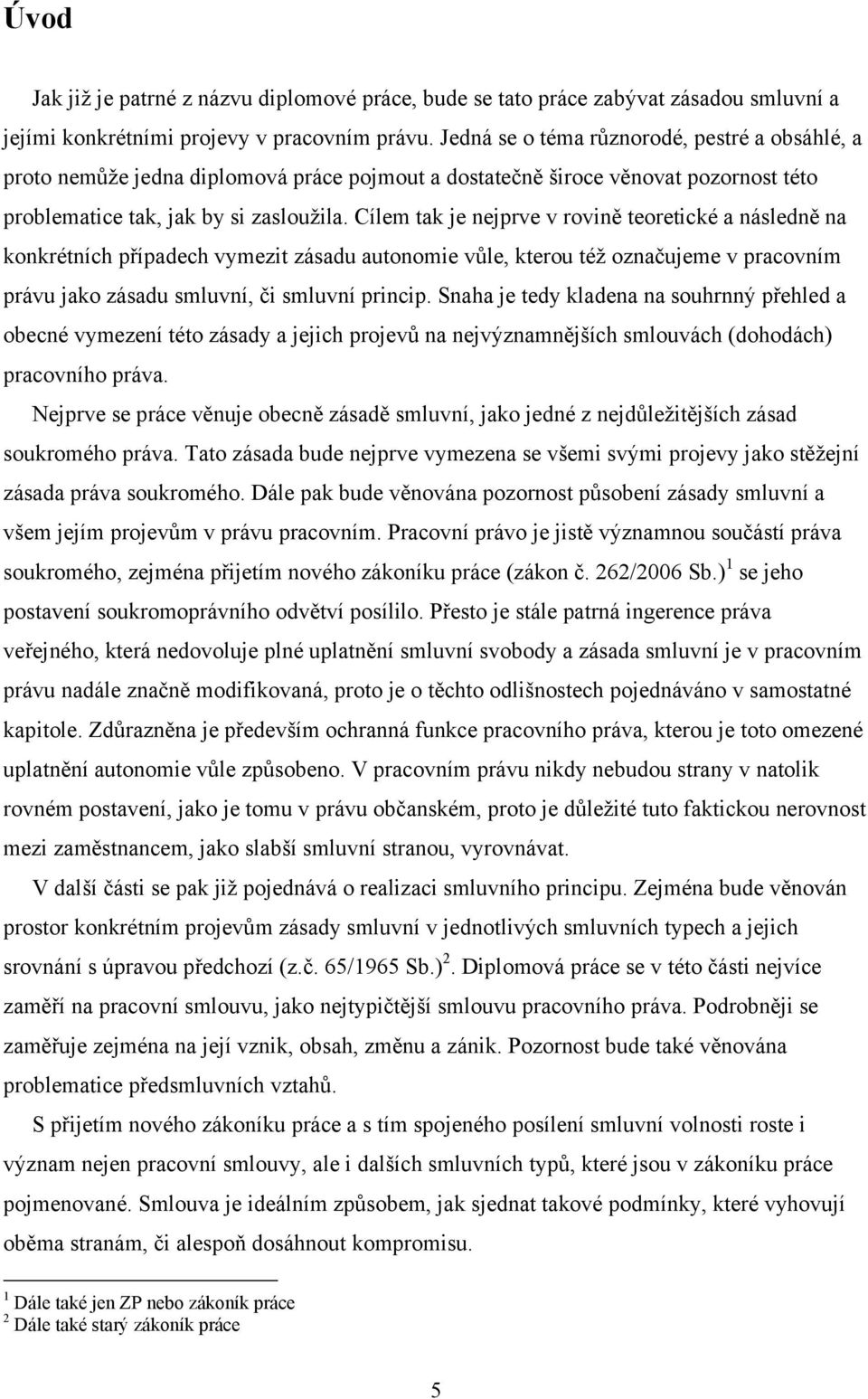 Cílem tak je nejprve v rovině teoretické a následně na konkrétních případech vymezit zásadu autonomie vůle, kterou též označujeme v pracovním právu jako zásadu smluvní, či smluvní princip.