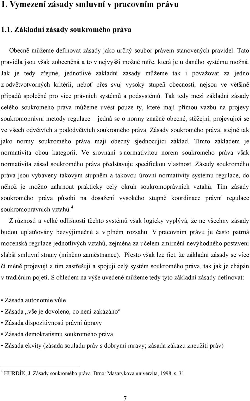 Jak je tedy zřejmé, jednotlivé základní zásady můžeme tak i považovat za jedno z odvětvotvorných kritérií, neboť přes svůj vysoký stupeň obecnosti, nejsou ve většině případů společné pro více