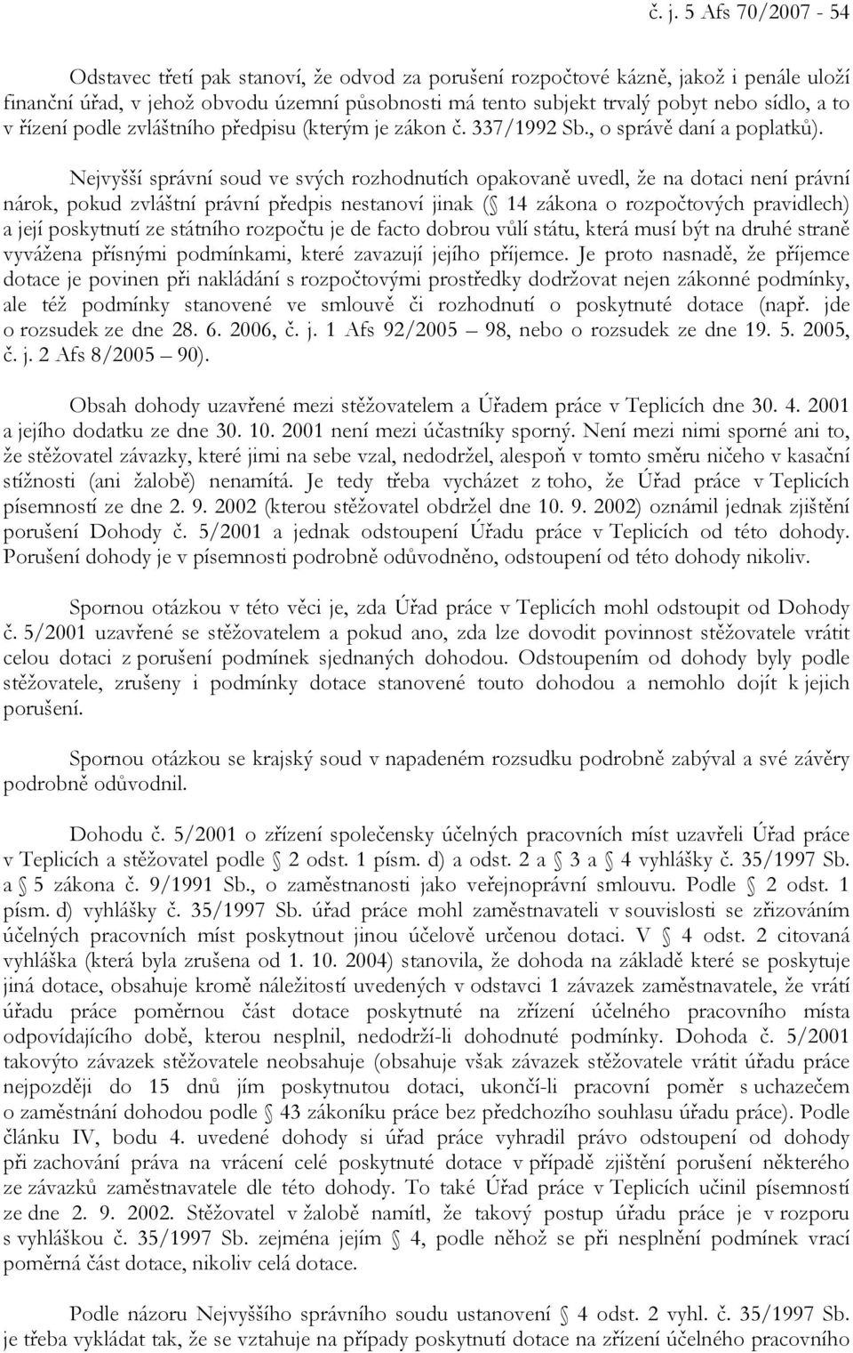 Nejvyšší správní soud ve svých rozhodnutích opakovaně uvedl, že na dotaci není právní nárok, pokud zvláštní právní předpis nestanoví jinak ( 14 zákona o rozpočtových pravidlech) a její poskytnutí ze