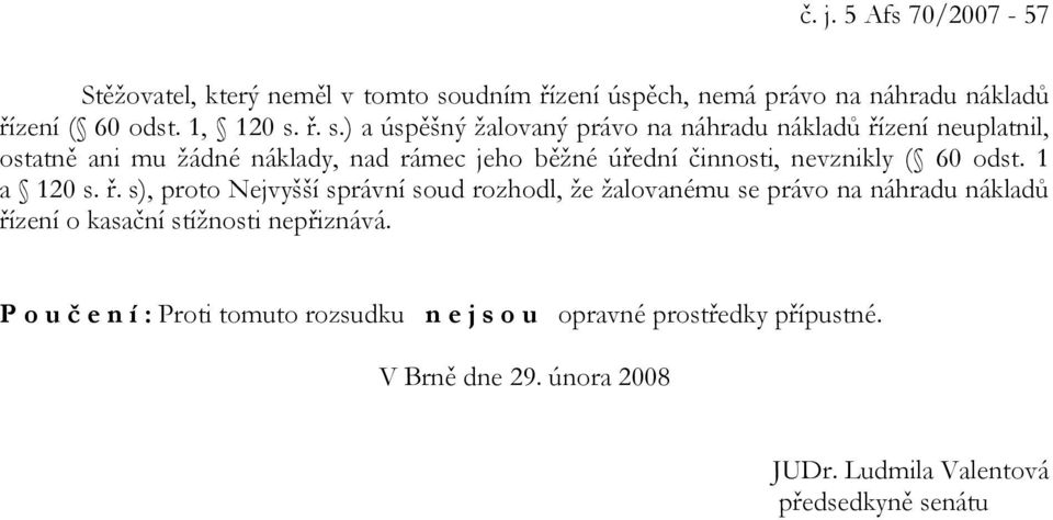 ř. s.) a úspěšný žalovaný právo na náhradu nákladů řízení neuplatnil, ostatně ani mu žádné náklady, nad rámec jeho běžné úřední činnosti,